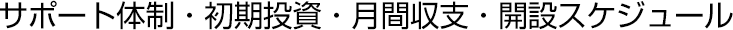 サポート体制・初期投資・月間収支・開設スケジュール